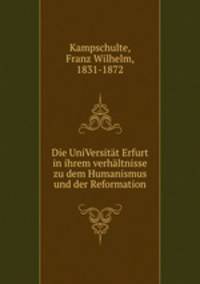 Die UniVersitt Erfurt in ihrem verhltnisse zu dem Humanismus und der Reformation