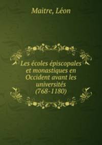 Les ecoles episcopales et monastiques en Occident avant les universites (768-1180)