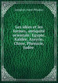 Les ides et les formes, antiquit orientale: Egypte, Kalde, Assyrie, Chine, Phnicie, Jude .