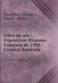 Libro de oro : Exposicion Hispano-Francesa de 1908 : Cronica ilustrada