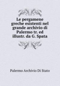Le pergamene greche esistenti nel grande archivio di Palermo tr. ed illustr. da G. Spata