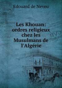 Les Khouan: ordres religieux chez les Musulmans de l`Algrie