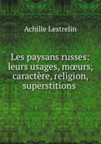 Les paysans russes: leurs usages, murs, caractre, religion, superstitions .