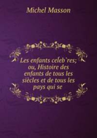 Les enfants ceebres; ou, Histoire des enfants de tous les sicles et de tous les pays qui se .