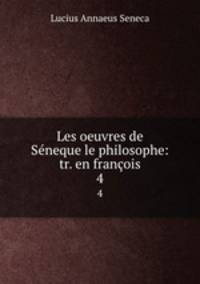 Les oeuvres de Sneque le philosophe: tr. en franois. 4