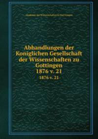 Abhandlungen der Koniglichen Gesellschaft der Wissenschaften zu Gottingen.. 1876 v. 21