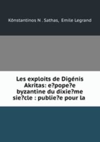 Les exploits de Dignis Akritas: e?pope?e byzantine du dixie?me sie?cle : publie?e pour la .