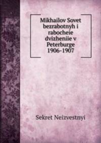 Mikhailov Sovet bezrabotnyh i rabocheie dvizheniie v Peterburge 1906-1907