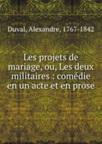 Les projets de mariage, ou, Les deux militaires : comedie en un acte et en prose