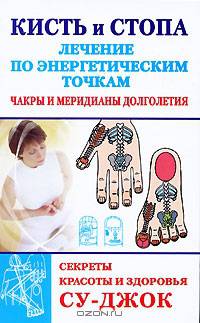 Кисть и стопа. Лечение по энергетическим точкам. Секреты красоты и здоровья. Су-джок
