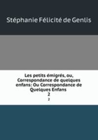 Les petits migrs, ou, Correspondance de quelques enfans: Ou Correspondance de Quelques Enfans .. 2