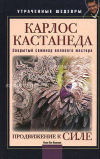 Карлос Кастанеда. Продвижение к Силе. Закрытый семинар великого мастера