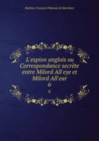 L`espion anglois ou Correspondance secrte entre Milord All`eye et Milord All`ear.. 6