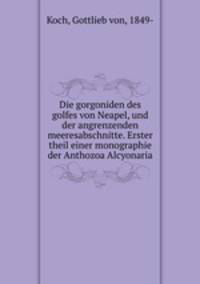 Die gorgoniden des golfes von Neapel, und der angrenzenden meeresabschnitte. Erster theil einer monographie der Anthozoa Alcyonaria
