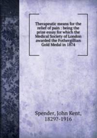 Therapeutic means for the relief of pain : being the prize essay for which the Medical Society of London awarded the Fothergillian Gold Medal in 1874