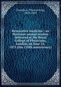 Restorative medicine : an Harveian annual oration delivered at the Royal College of Physicians, London, on June 21, 1871 (the 210th anniversary)