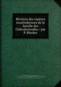 Rvision des espces insulindiennes de la famille des Chtodontoides / par P. Bleeker