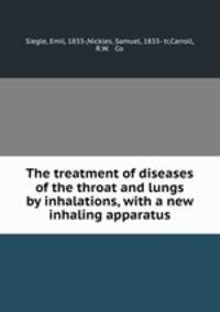 The treatment of diseases of the throat and lungs by inhalations, with a new inhaling apparatus