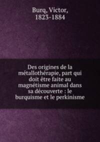 Des origines de la mtallothrapie, part qui doit tre faite au magntisme animal dans sa dcouverte : le burquisme et le perkinisme