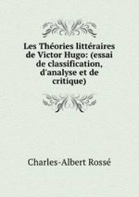Les Thories littraires de Victor Hugo: (essai de classification, d`analyse et de critique)