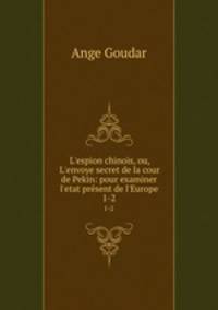 L`espion chinois, ou, L`envoye secret de la cour de Pekin: pour examiner l`etat prsent de l`Europe. 1-2