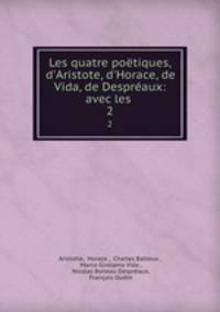 Les quatre potiques, d`Aristote, d`Horace, de Vida, de Despraux: avec les .. 2