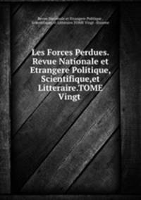 Les Forces Perdues.Revue Nationale et Etrangere Politique,Scientifique,et Litteraire.TOME Vingt .