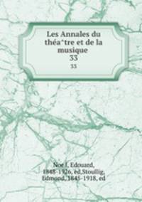 Les Annales du theatre et de la musique . 33