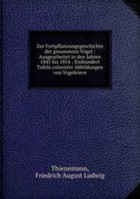Zur Fortpflanzungsgeschichte der gesammten Vgel : Ausgearbeitet in den Jahren 1845 bis 1854 ; Einhundert Tafeln colorirter Abbildungen von Vogeleiern