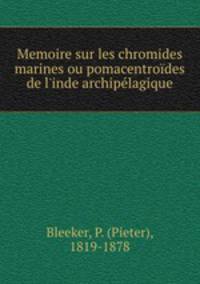 Memoire sur les chromides marines ou pomacentrodes de l`inde archiplagique