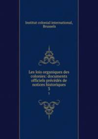 Les lois organiques des colonies: documents officiels prcds de notices historiques. 3