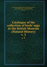 Catalogue of the collection of birds` eggs in the British Museum (Natural History). v. 3