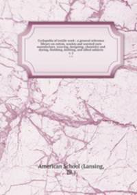 Cyclopedia of textile work : a general reference library on cotton, woolen and worsted yarn manufacture, weaving, designing, chemistry and dyeing, finishing, knitting, and allied subjects. v. 2