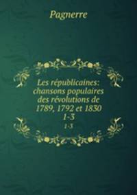 Les rpublicaines: chansons populaires des rvolutions de 1789, 1792 et 1830. 1-3
