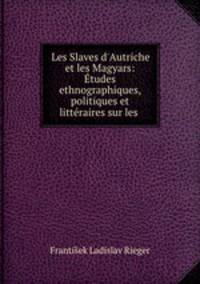 Les Slaves d`Autriche et les Magyars: tudes ethnographiques, politiques et littraires sur les .