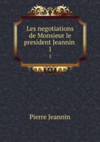 Les negotiations de Monsieur le president Jeannin .. 1