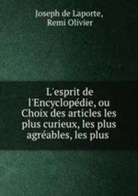 L`esprit de l`Encyclopdie, ou Choix des articles les plus curieux, les plus agrables, les plus .