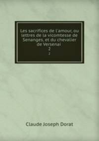 Les sacrifices de l`amour, ou lettres de la vicomtesse de Senanges, et du chevalier de Versenai .. 2