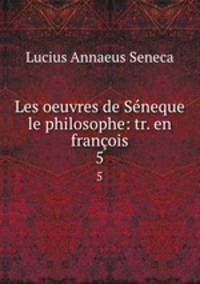 Les oeuvres de Sneque le philosophe: tr. en franois. 5