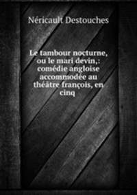 Le tambour nocturne, ou le mari devin,: comdie angloise accommode au thtre franois, en cinq .