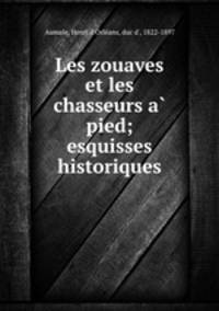 Les zouaves et les chasseurs a pied; esquisses historiques
