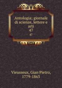 Antologia; giornale di scienze, lettere e arti. 47