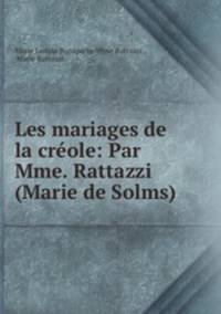 Les mariages de la crole: Par Mme. Rattazzi (Marie de Solms).