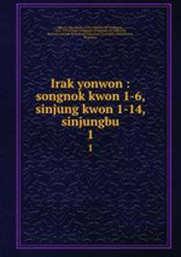 Irak yonwon : songnok kwon 1-6, sinjung kwon 1-14, sinjungbu. 1