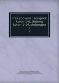 Irak yonwon : songnok kwon 1-6, sinjung kwon 1-14, sinjungbu. 5