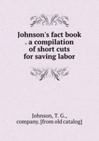Johnson`s fact book . a compilation of short cuts for saving labor