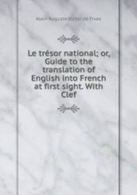 Le trsor national; or, Guide to the translation of English into French at first sight. With Clef