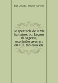 Le spectacle de la vie humaine: ou, Leons de sagesse, exprimes avec art en 103. tableaux en .