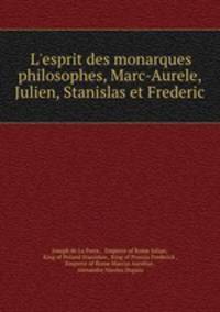 L`esprit des monarques philosophes, Marc-Aurele, Julien, Stanislas et Frederic