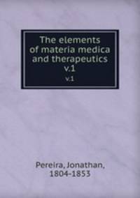 The elements of materia medica and therapeutics. v.1